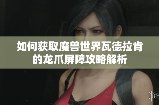 如何获取魔兽世界瓦德拉肯的龙爪屏障攻略解析