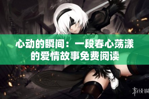 心动的瞬间：一段春心荡漾的爱情故事免费阅读