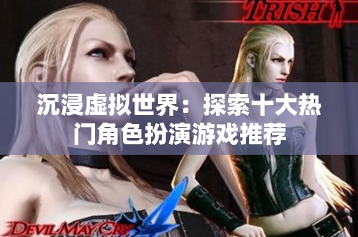 沉浸虚拟世界：探索十大热门角色扮演游戏推荐