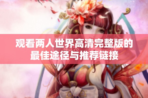 观看两人世界高清完整版的最佳途径与推荐链接