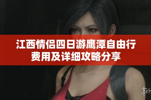 江西情侣四日游鹰潭自由行费用及详细攻略分享