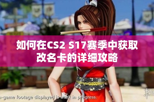如何在CS2 S17赛季中获取改名卡的详细攻略