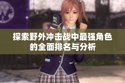 探索野外冲击战中最强角色的全面排名与分析