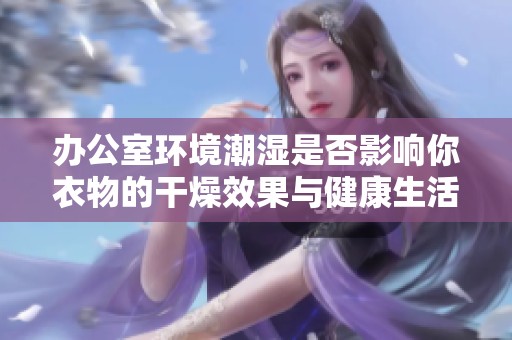 办公室环境潮湿是否影响你衣物的干燥效果与健康生活