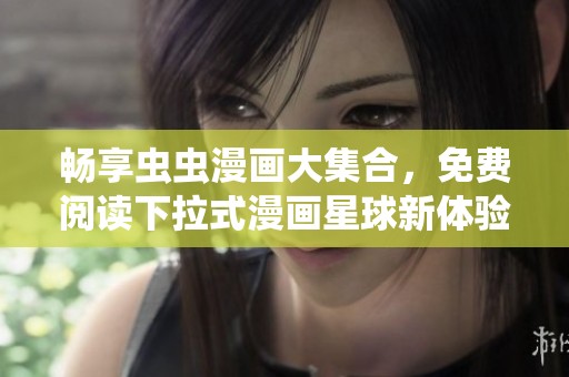 畅享虫虫漫画大集合，免费阅读下拉式漫画星球新体验
