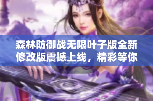 森林防御战无限叶子版全新修改版震撼上线，精彩等你体验