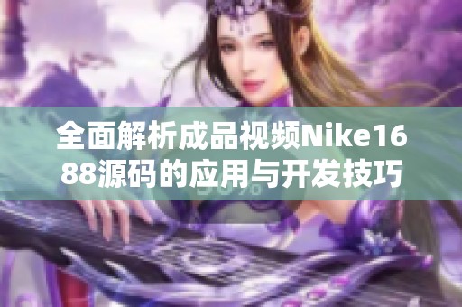 全面解析成品视频Nike1688源码的应用与开发技巧