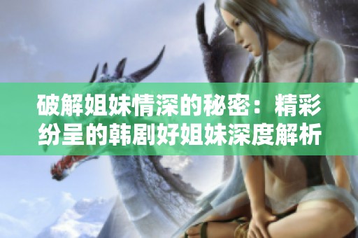破解姐妹情深的秘密：精彩纷呈的韩剧好姐妹深度解析