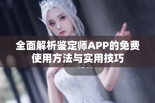 全面解析鉴定师APP的免费使用方法与实用技巧