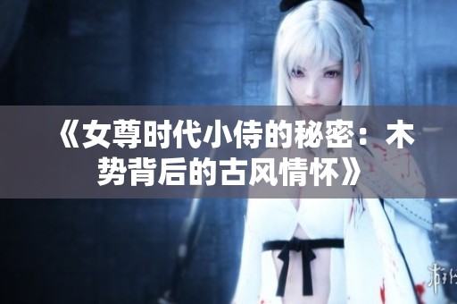 《女尊时代小侍的秘密：木势背后的古风情怀》