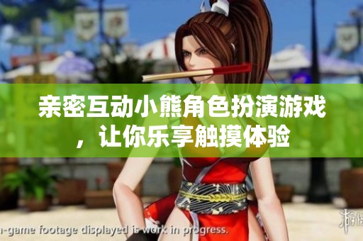 亲密互动小熊角色扮演游戏，让你乐享触摸体验