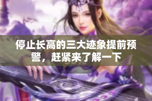 停止长高的三大迹象提前预警，赶紧来了解一下