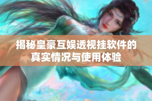 揭秘皇豪互娱透视挂软件的真实情况与使用体验