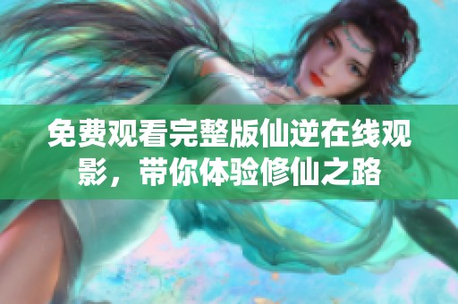 免费观看完整版仙逆在线观影，带你体验修仙之路