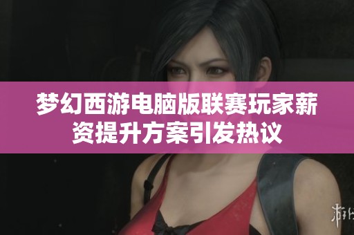 梦幻西游电脑版联赛玩家薪资提升方案引发热议