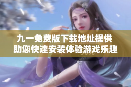 九一免费版下载地址提供 助您快速安装体验游戏乐趣