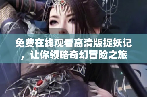 免费在线观看高清版捉妖记，让你领略奇幻冒险之旅