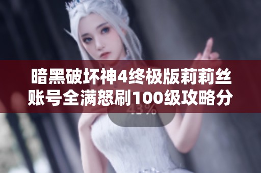 暗黑破坏神4终极版莉莉丝账号全满怒刷100级攻略分享