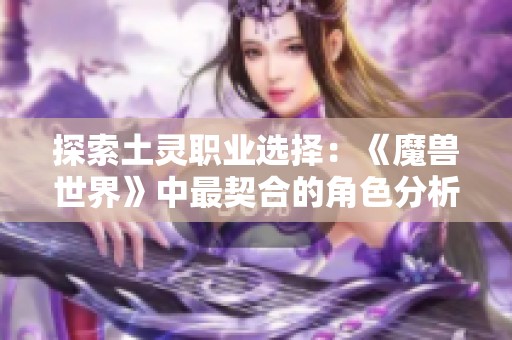 探索土灵职业选择：《魔兽世界》中最契合的角色分析