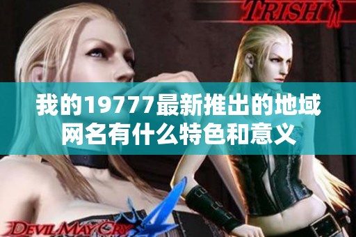 我的19777最新推出的地域网名有什么特色和意义