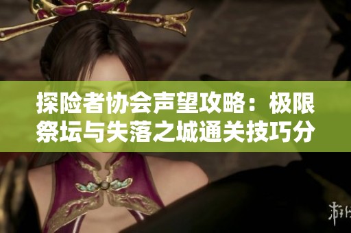 探险者协会声望攻略：极限祭坛与失落之城通关技巧分享