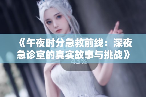 《午夜时分急救前线：深夜急诊室的真实故事与挑战》