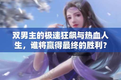 双男主的极速狂飙与热血人生，谁将赢得最终的胜利？