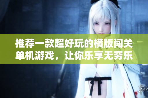 推荐一款超好玩的横版闯关单机游戏，让你乐享无穷乐趣