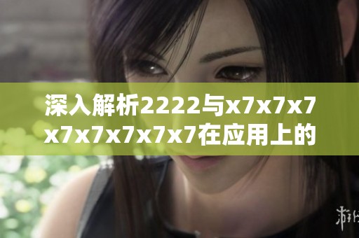 深入解析2222与x7x7x7x7x7x7x7x7在应用上的主要差异