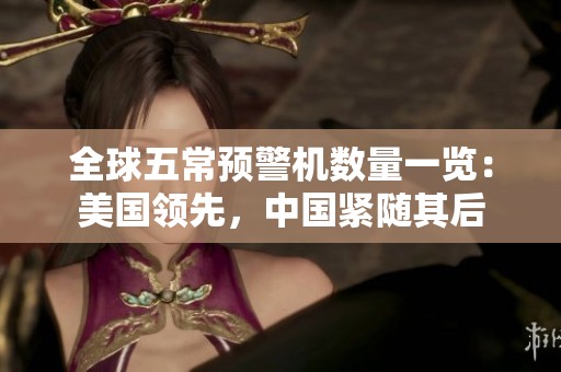 全球五常预警机数量一览：美国领先，中国紧随其后