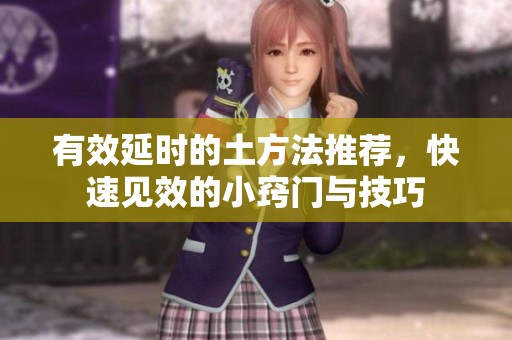 有效延时的土方法推荐，快速见效的小窍门与技巧