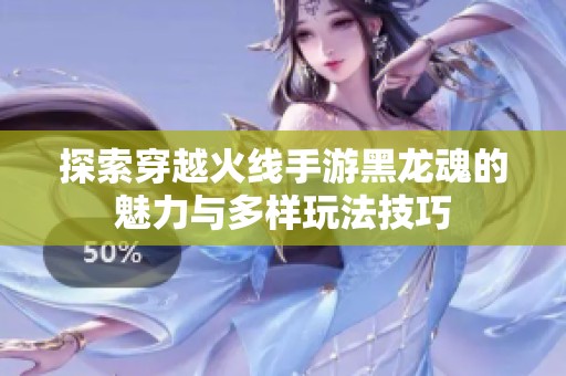 探索穿越火线手游黑龙魂的魅力与多样玩法技巧