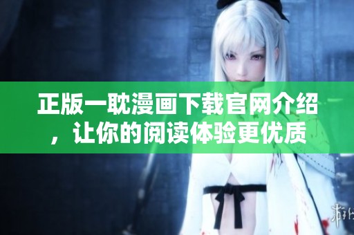 正版一耽漫画下载官网介绍，让你的阅读体验更优质