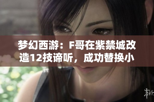 梦幻西游：F哥在紫禁城改造12技谛听，成功替换小法波技能！