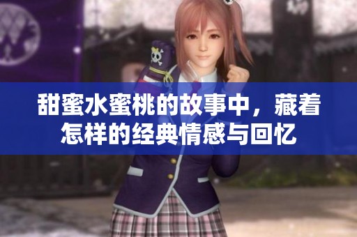 甜蜜水蜜桃的故事中，藏着怎样的经典情感与回忆
