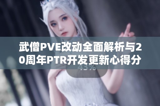 武僧PVE改动全面解析与20周年PTR开发更新心得分享