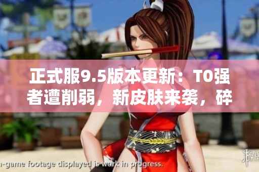 正式服9.5版本更新：T0强者遭削弱，新皮肤来袭，碎片商店重磅更新