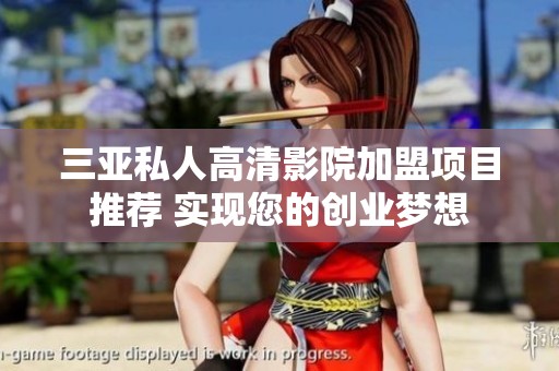 三亚私人高清影院加盟项目推荐 实现您的创业梦想