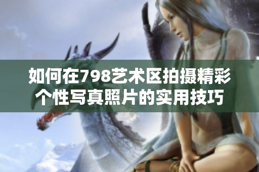 如何在798艺术区拍摄精彩个性写真照片的实用技巧