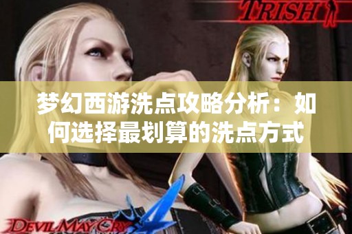 梦幻西游洗点攻略分析：如何选择最划算的洗点方式