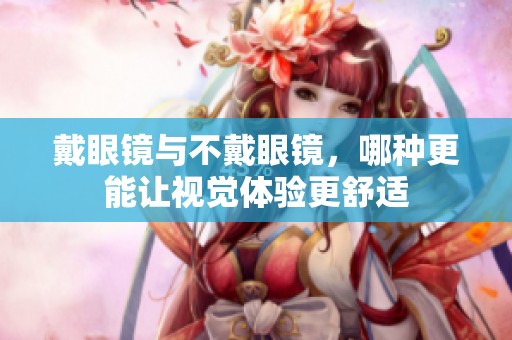 戴眼镜与不戴眼镜，哪种更能让视觉体验更舒适