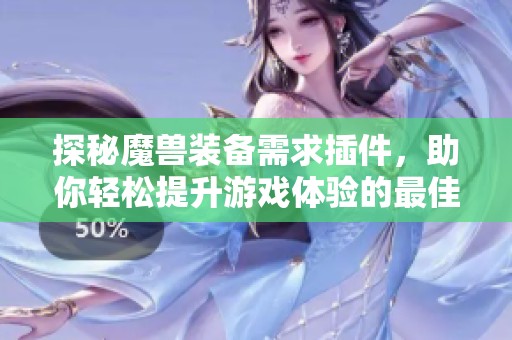 探秘魔兽装备需求插件，助你轻松提升游戏体验的最佳选择