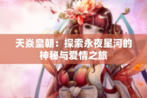 天焱皇朝：探索永夜星河的神秘与爱情之旅