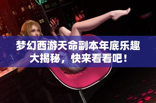 梦幻西游天命副本年底乐趣大揭秘，快来看看吧！