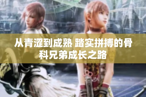 从青涩到成熟 踏实拼搏的骨科兄弟成长之路