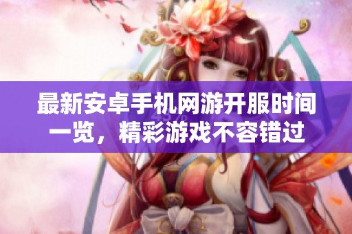 最新安卓手机网游开服时间一览，精彩游戏不容错过
