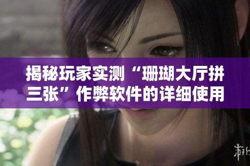 揭秘玩家实测“珊瑚大厅拼三张”作弊软件的详细使用教程