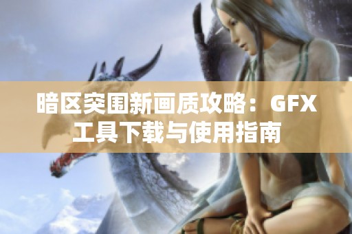 暗区突围新画质攻略：GFX工具下载与使用指南
