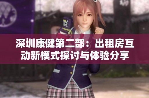 深圳康健第二部：出租房互动新模式探讨与体验分享
