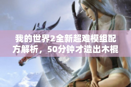 我的世界2全新超难模组配方解析，50分钟才造出木棍的挑战之旅